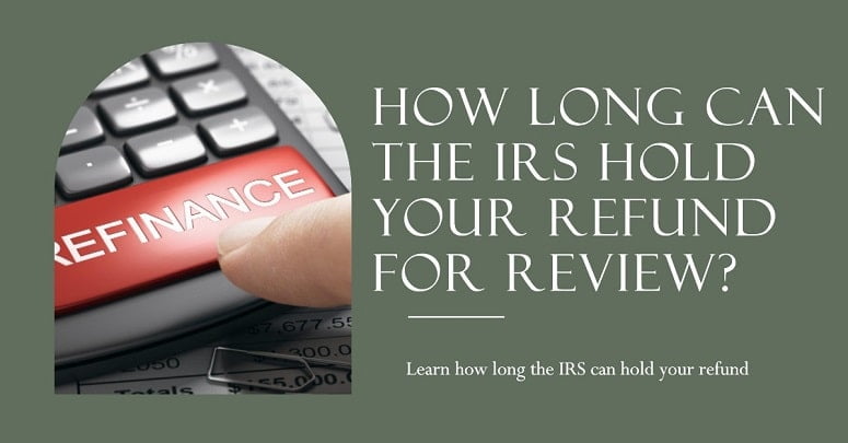 How Long Can the IRS Hold Your Refund for Review