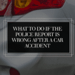 What to Do If the Police Report Is Wrong After a Car Accident